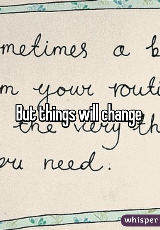 But things will change 