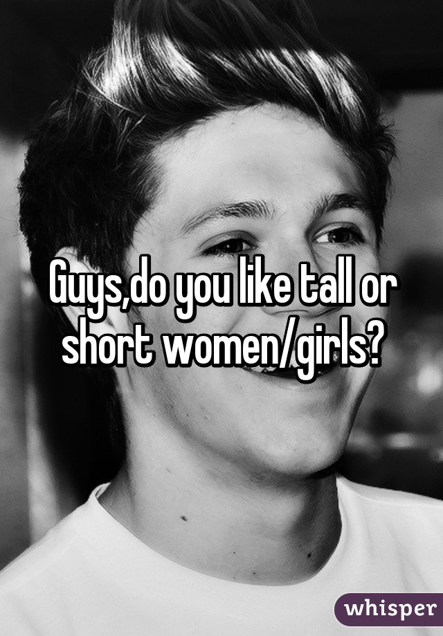 Guys,do you like tall or short women/girls?