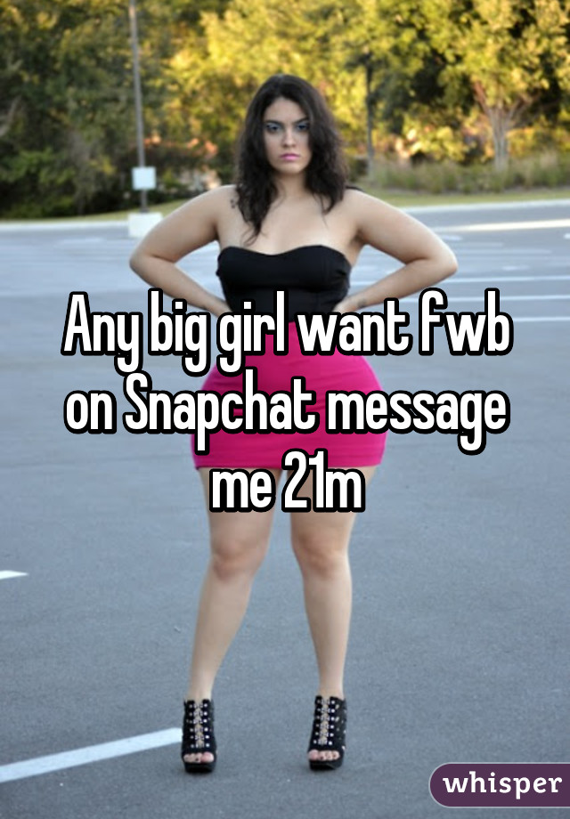 Any big girl want fwb on Snapchat message me 21m