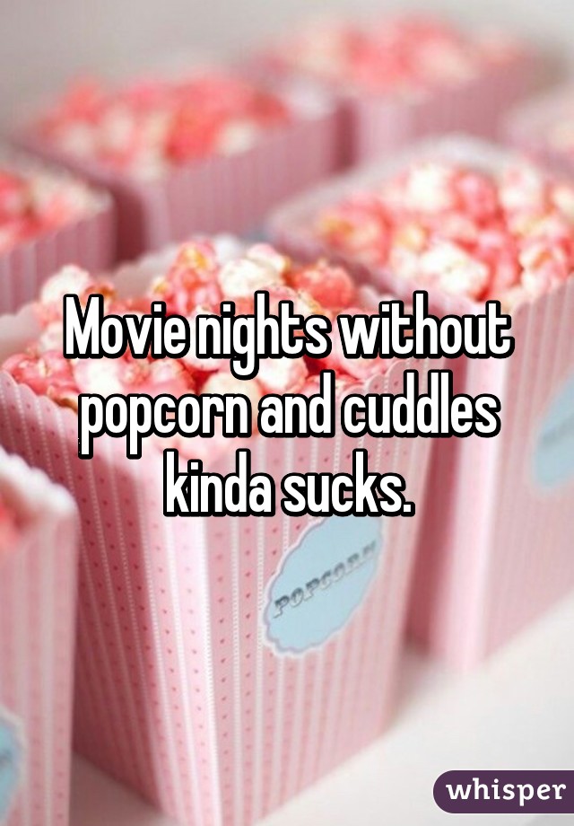 Movie nights without popcorn and cuddles kinda sucks.