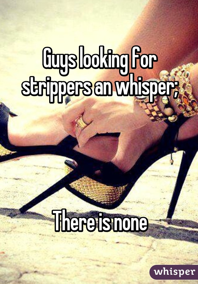 Guys looking for strippers an whisper;




There is none