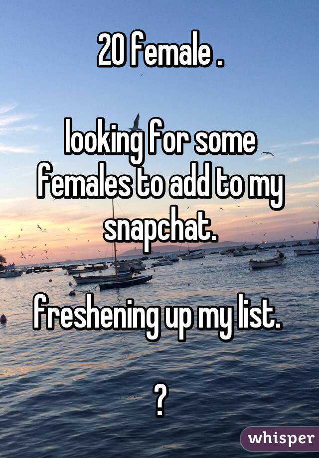 20 female .

looking for some females to add to my snapchat.

freshening up my list. 

😍