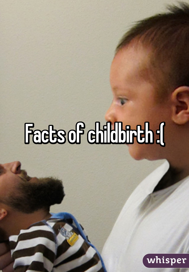 Facts of childbirth :(