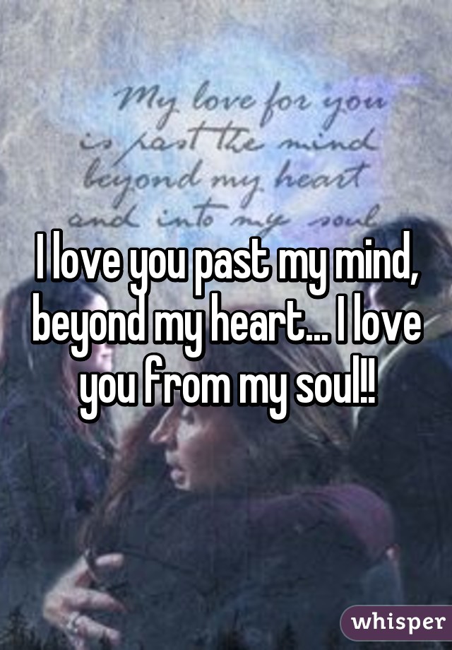 I love you past my mind, beyond my heart... I love you from my soul!!