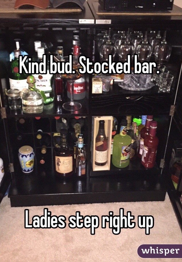 Kind bud. Stocked bar. 





Ladies step right up 