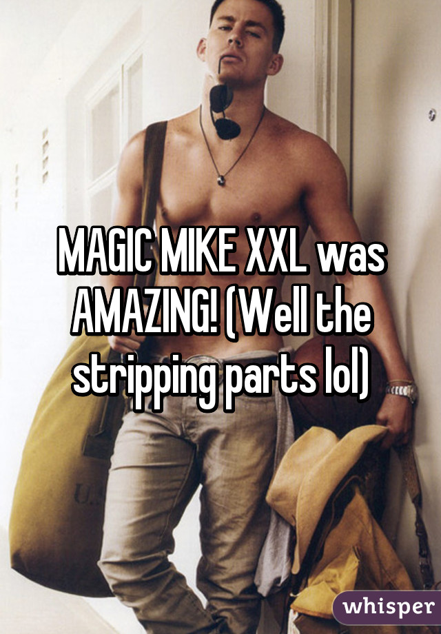 MAGIC MIKE XXL was AMAZING! (Well the stripping parts lol)