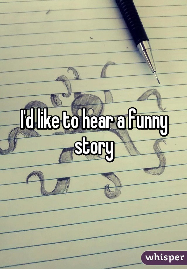 I'd like to hear a funny story