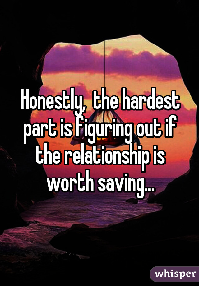 Honestly,  the hardest part is figuring out if the relationship is worth saving...