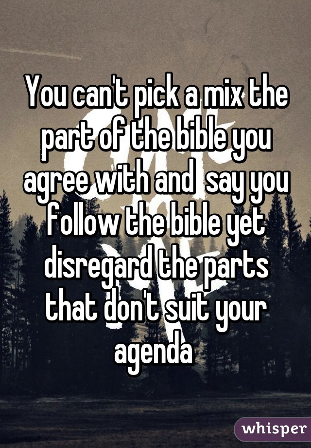 You can't pick a mix the part of the bible you agree with and  say you follow the bible yet disregard the parts that don't suit your agenda 