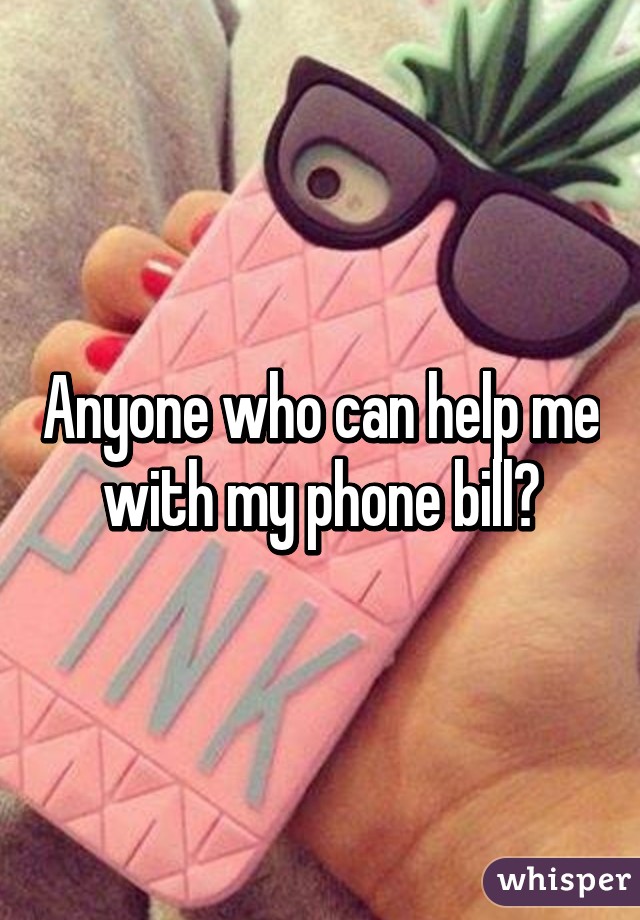 Anyone who can help me with my phone bill?