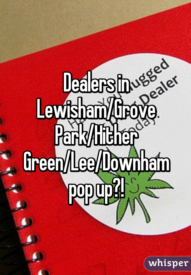 Dealers in Lewisham/Grove Park/Hither Green/Lee/Downham pop up?!