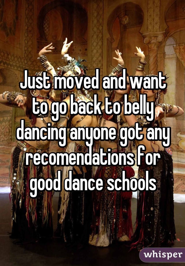 Just moved and want to go back to belly dancing anyone got any recomendations for good dance schools