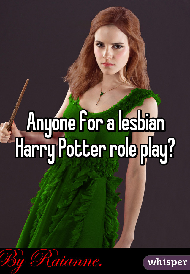 Anyone for a lesbian Harry Potter role play?