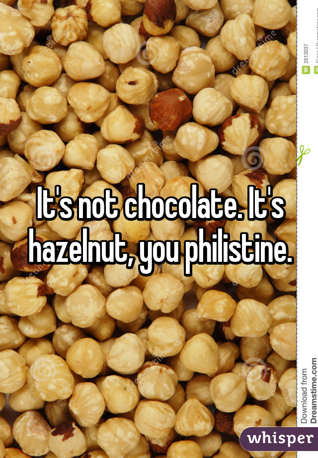 It's not chocolate. It's hazelnut, you philistine.