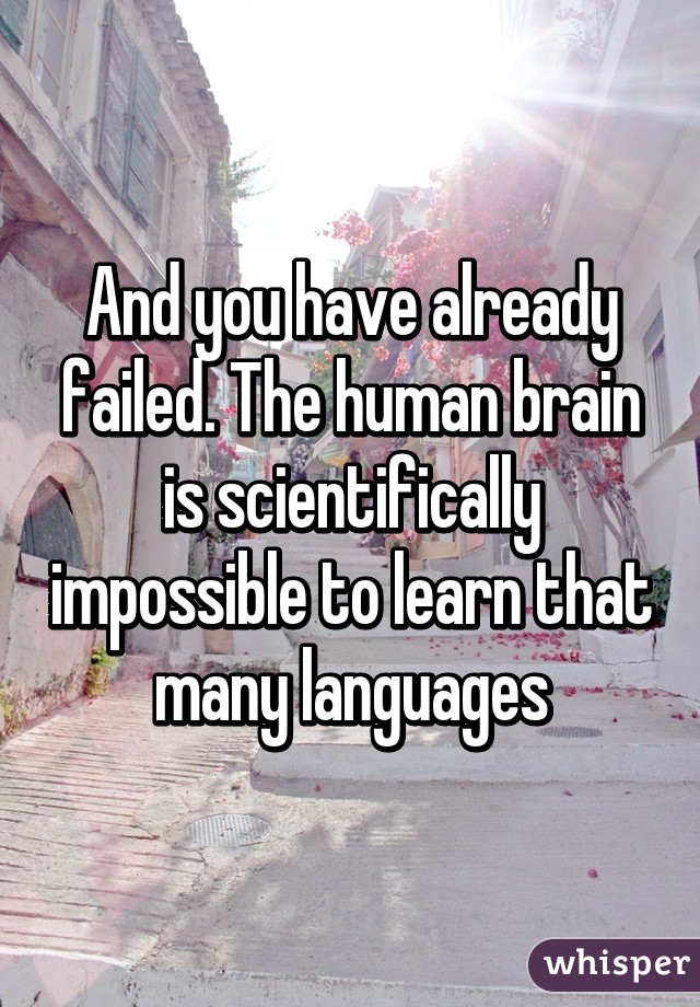 And you have already failed. The human brain is scientifically impossible to learn that many languages