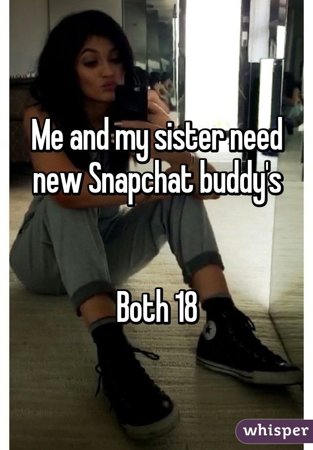 Me and my sister need new Snapchat buddy's


Both 18