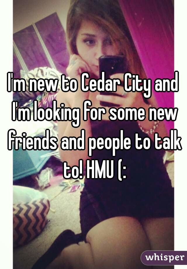 I'm new to Cedar City and I'm looking for some new friends and people to talk to! HMU (: