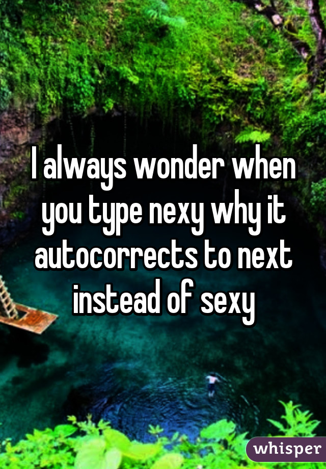 I always wonder when you type nexy why it autocorrects to next instead of sexy