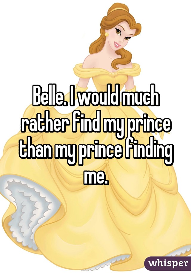 Belle. I would much rather find my prince than my prince finding me.