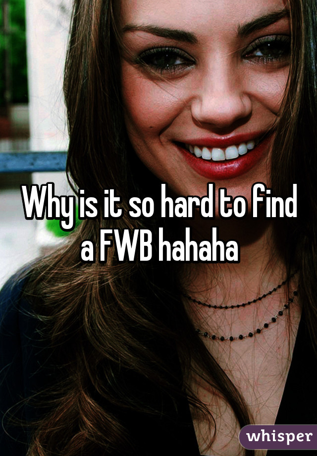 Why is it so hard to find a FWB hahaha