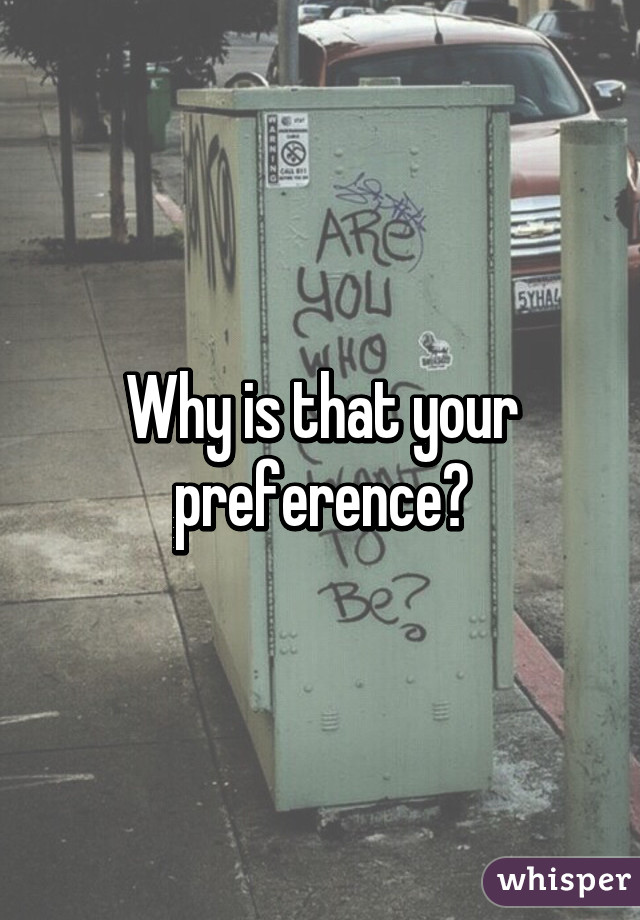 Why is that your preference?