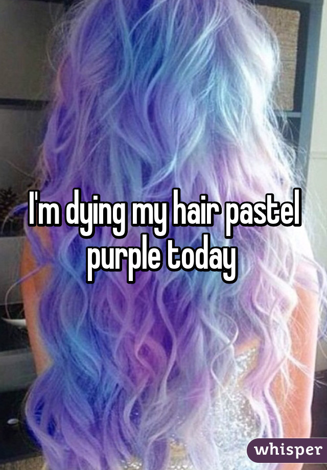 I'm dying my hair pastel purple today 