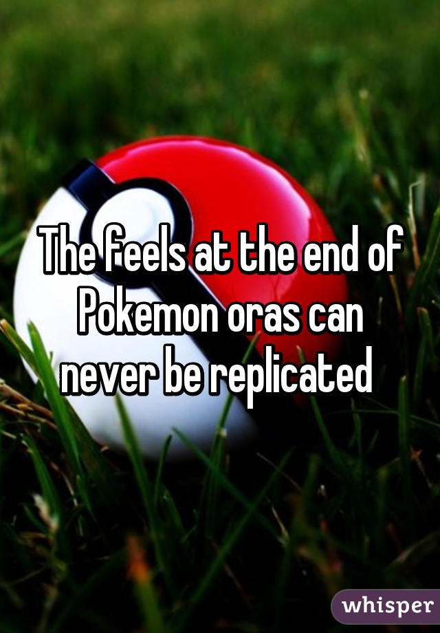 The feels at the end of Pokemon oras can never be replicated 