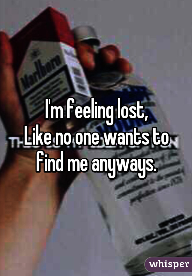 I'm feeling lost,
Like no one wants to find me anyways.