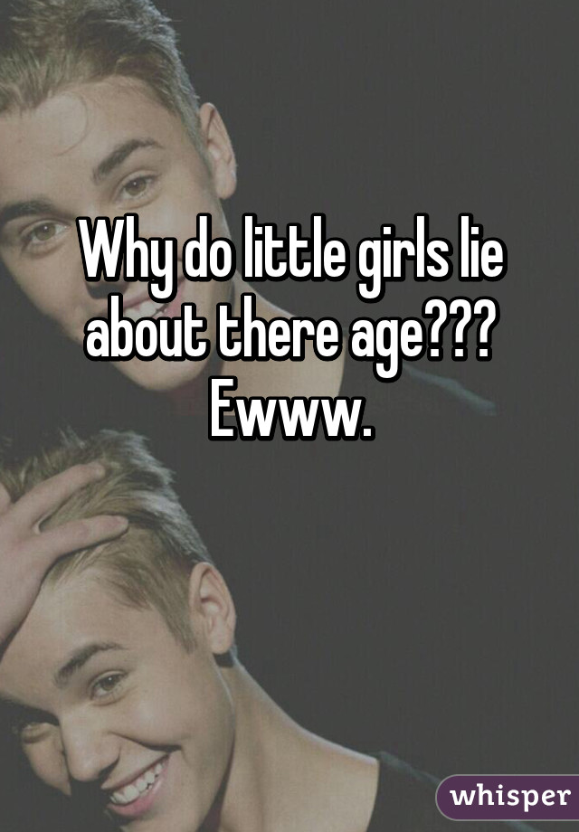 Why do little girls lie about there age??? Ewww.

