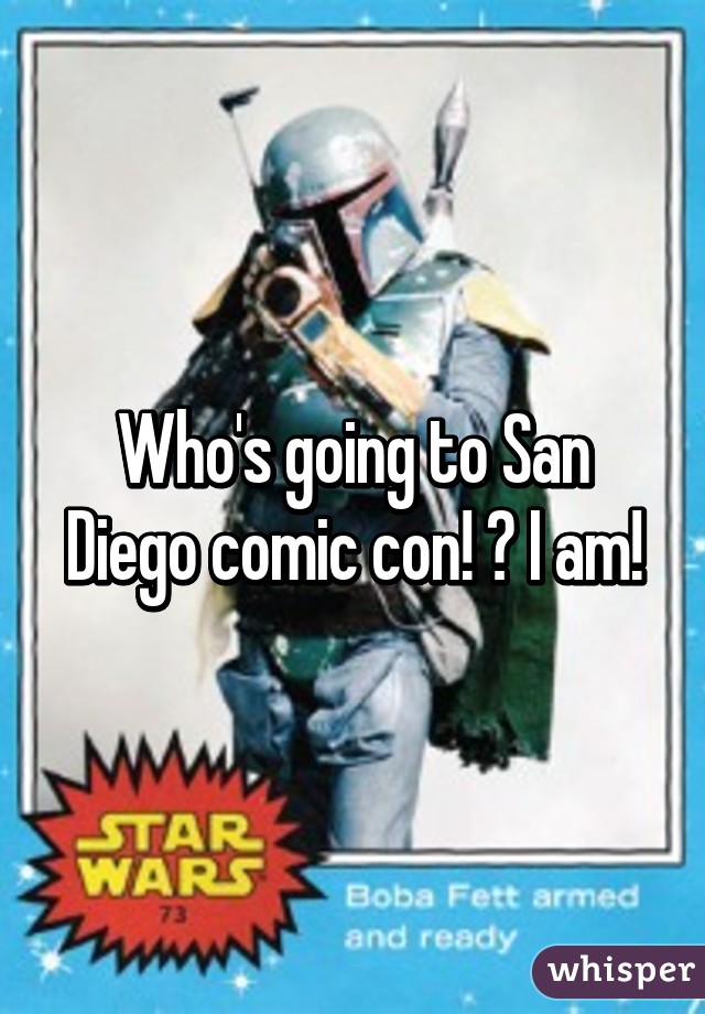 Who's going to San Diego comic con! ? I am!