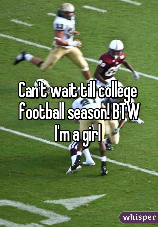 Can't wait till college  football season! BTW I'm a girl 