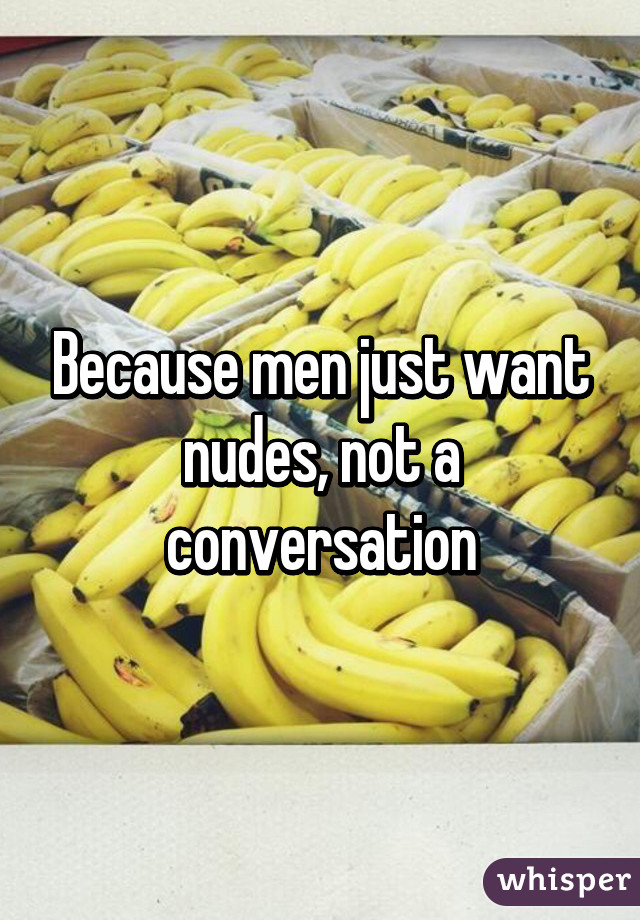 Because men just want nudes, not a conversation