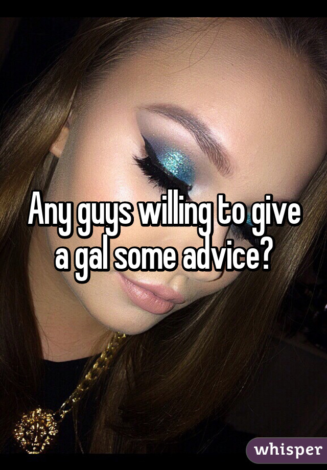 Any guys willing to give a gal some advice?