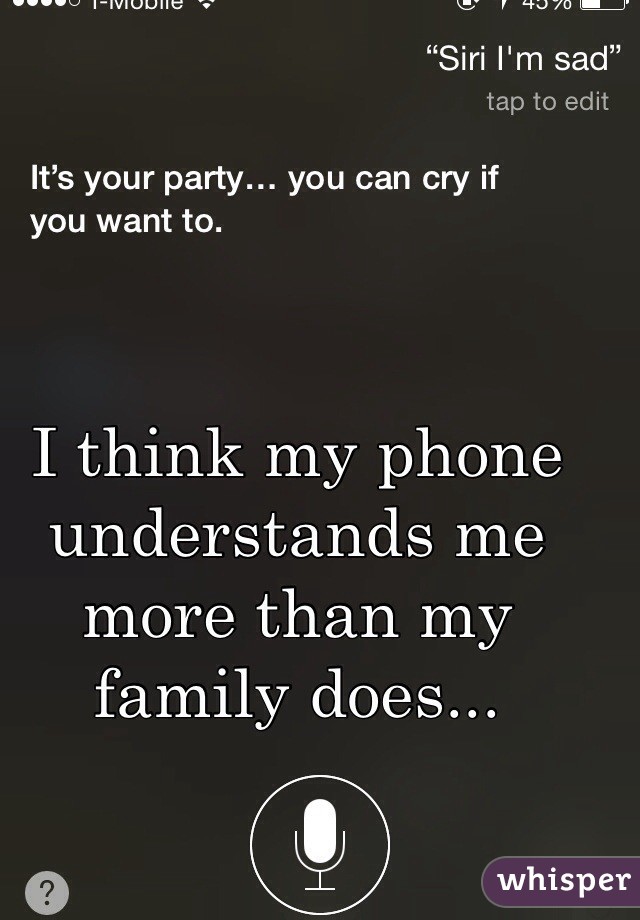 I think my phone understands me more than my family does...