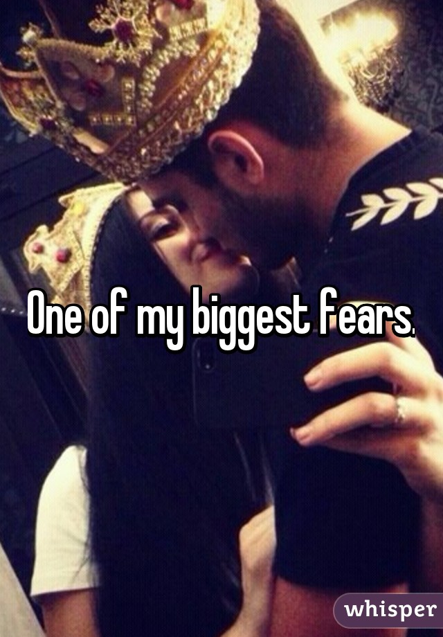 One of my biggest fears.