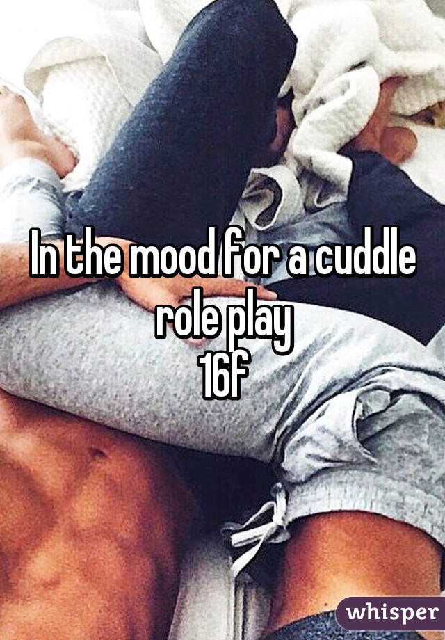 In the mood for a cuddle role play
16f