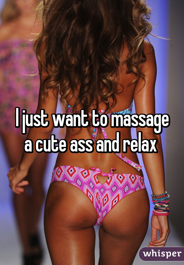 I just want to massage a cute ass and relax 