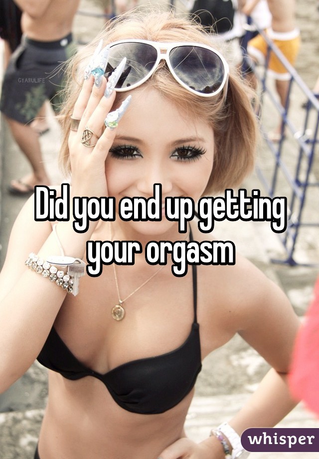 Did you end up getting your orgasm