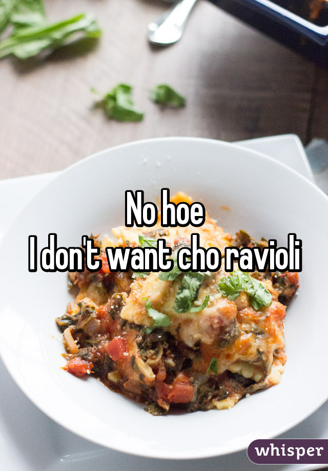 No hoe
I don't want cho ravioli