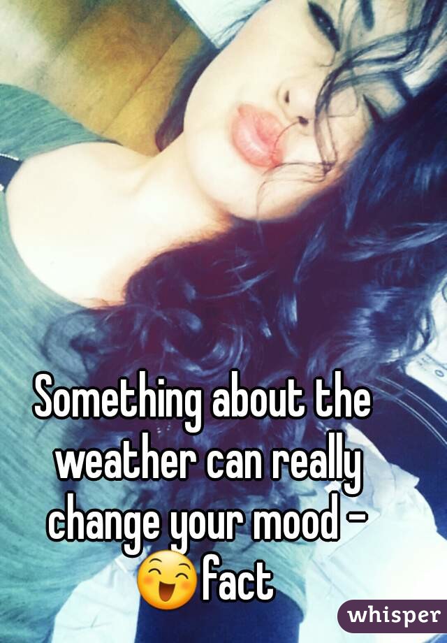 Something about the weather can really change your mood - 😄fact 