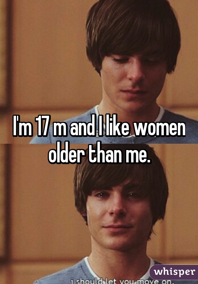 I'm 17 m and I like women older than me.