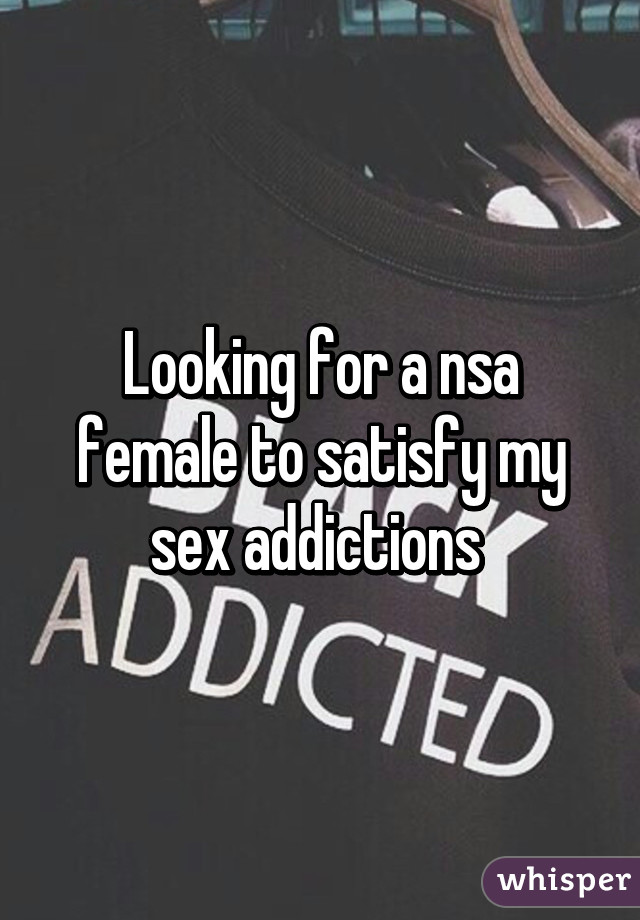 Looking for a nsa female to satisfy my sex addictions 