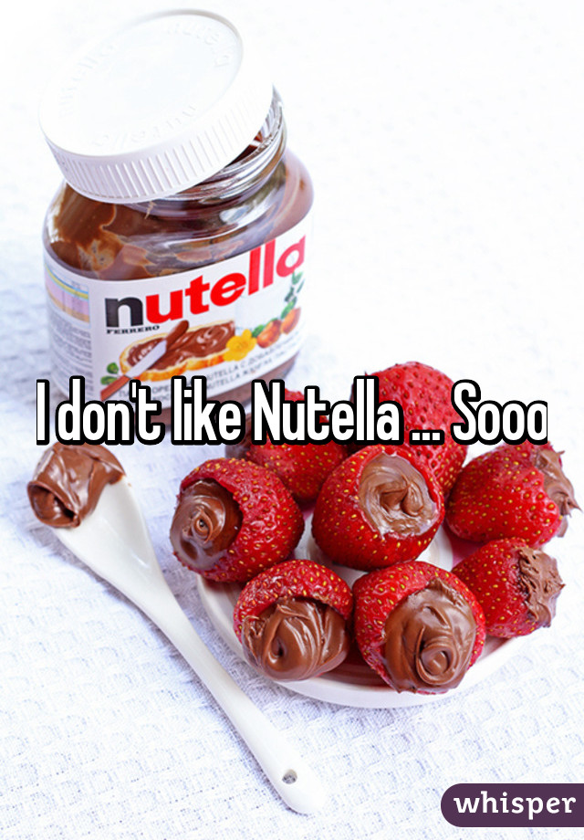 I don't like Nutella ... Sooo