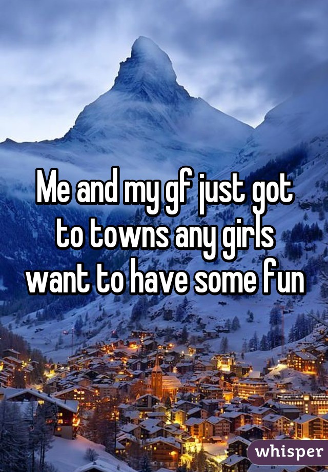 Me and my gf just got to towns any girls want to have some fun