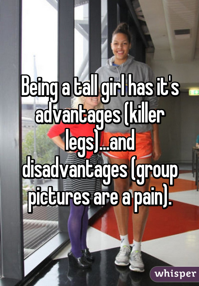 Being a tall girl has it's advantages (killer legs)...and disadvantages (group pictures are a pain).