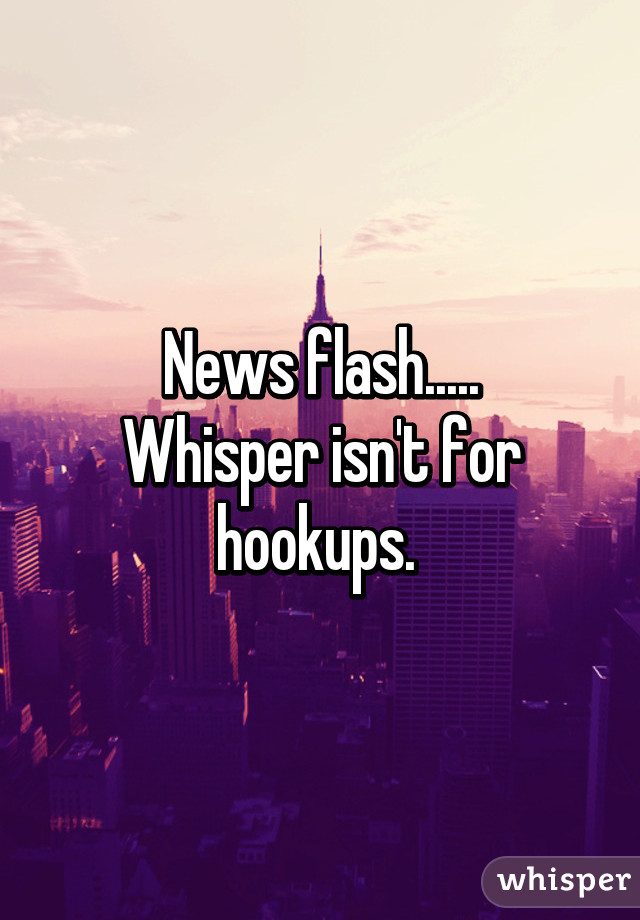 News flash.....
Whisper isn't for hookups. 