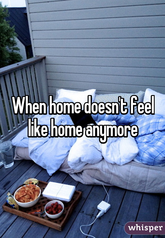 When home doesn't feel like home anymore