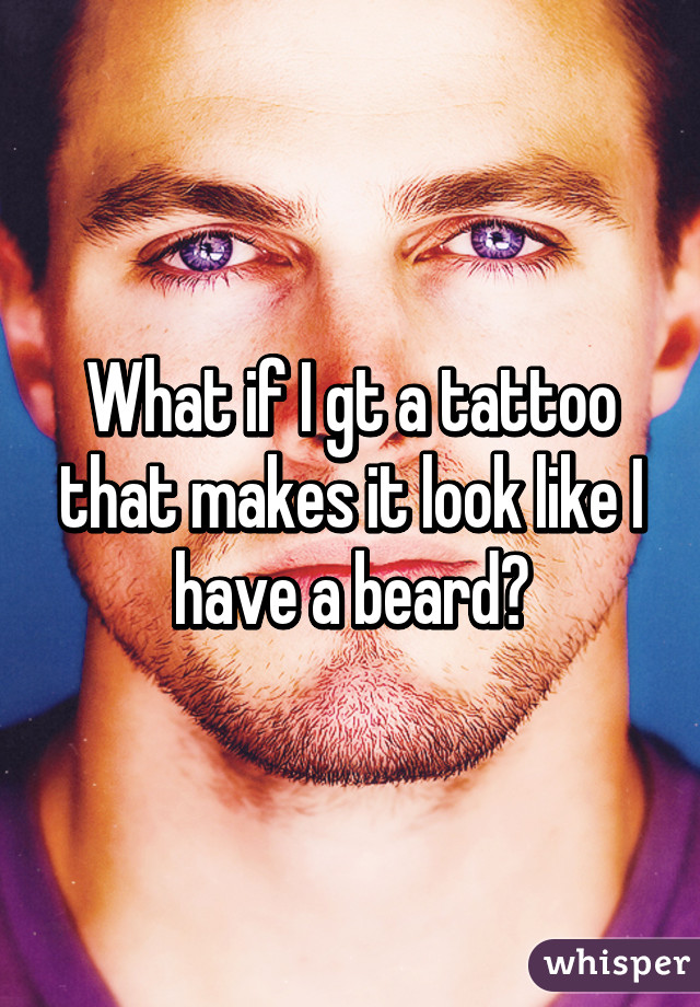 What if I gt a tattoo that makes it look like I have a beard?