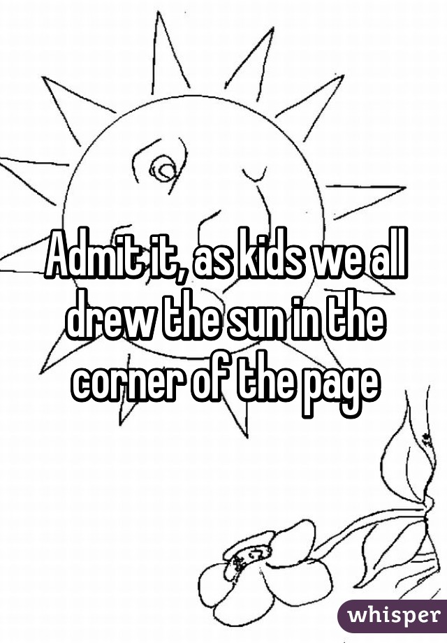 Admit it, as kids we all drew the sun in the corner of the page