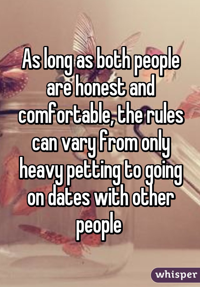 As long as both people are honest and comfortable, the rules can vary from only heavy petting to going on dates with other people 